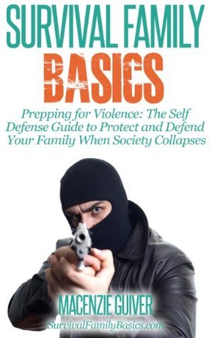 Prepping for Violence: The Self Defense Guide to Protect and Defend Your Family When Society Collapses